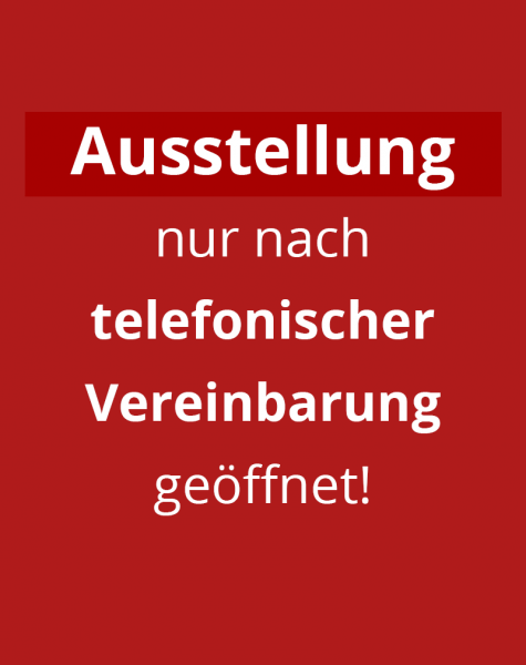 Ausstellung und Beratung nur nach telefonischer Vereinbarung.